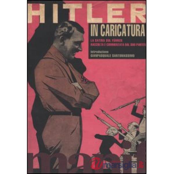 Hitler in caricatura. La satira sul Führer raccolta e commentata dal suo partito