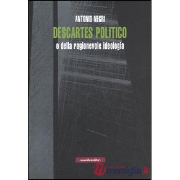 Descartes politico o della ragionevole ideologia