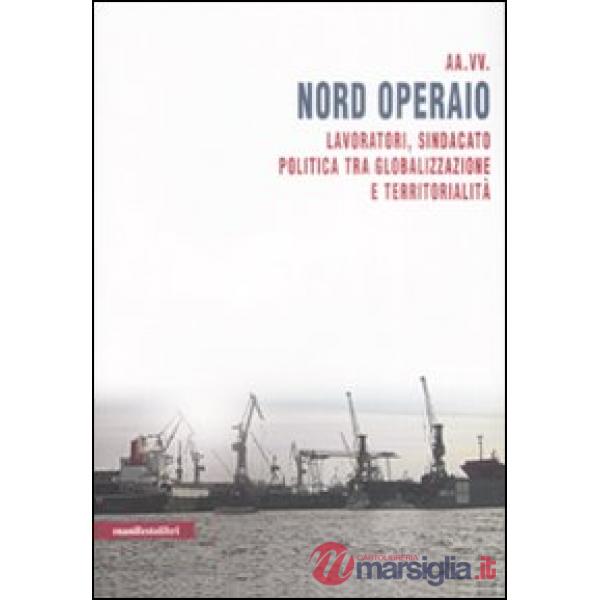 Nord operaio. Lavoratori, sindacato, politica tra globalizzazione e territorialità