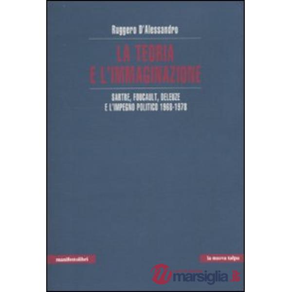 Teoria e l'immaginazione. Sartre, Foucault, Deleuze e l'impegno politico 1968-19