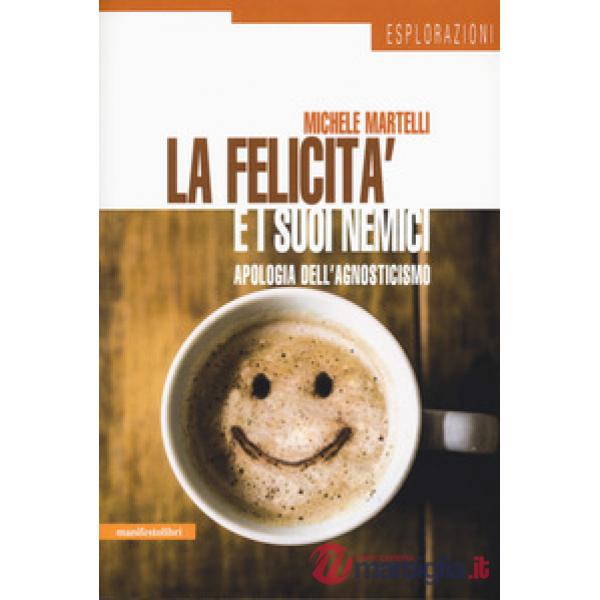 Felicità e i suoi nemici. Apologia dell'agnosticismo (La)