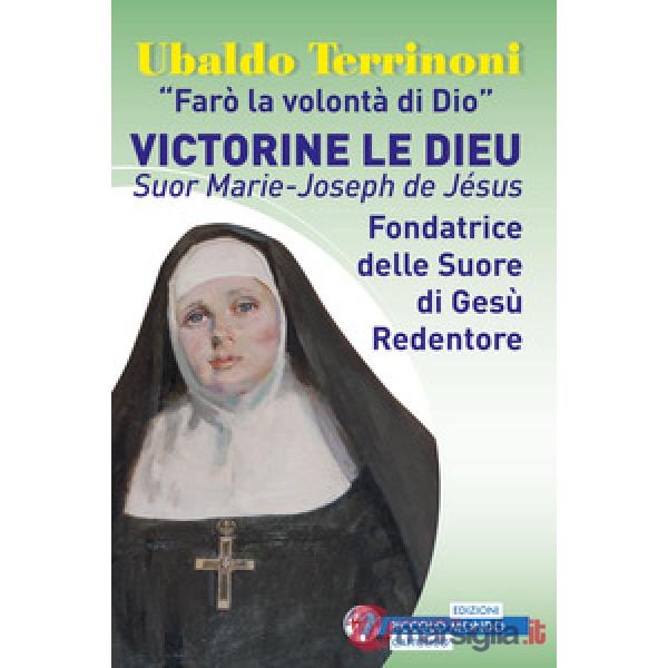«Farò la volontà di Dio». Victorine Le Dieu. Suor Marie-Joseph de Jésus. Fondatrice delle suore di Gesù Redentore