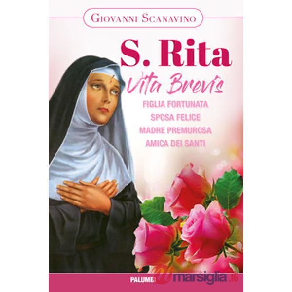 Santa Rita. Vita Brevis. Figlia fortunata, sposa felice, madre premurosa, amica dei santi