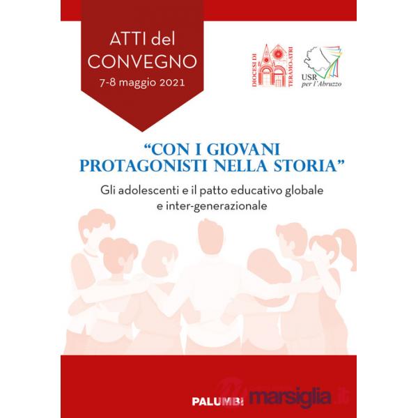 «Con i giovani protagonisti nella storia». Gli adolescenti e il patto educativo globale e inter-generazionale. Atti del Convegno