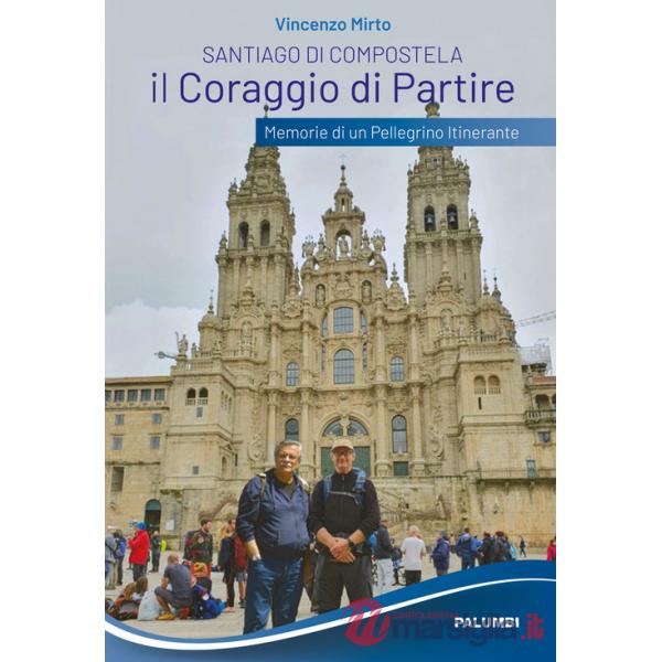 Santiago di Compostela. Il coraggio di partire. Memorie di un pellegrino itinerante