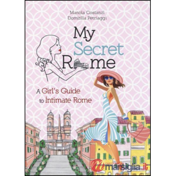 My secret Rome. A girl's guide to intimate Rome