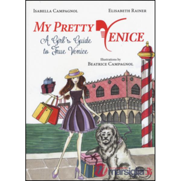 My pretty Venice. A girl's guide to true Venice