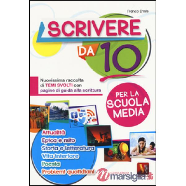 Scrivere da 10. Nuovissima raccolta di temi svolti con pagine di guida alla scri