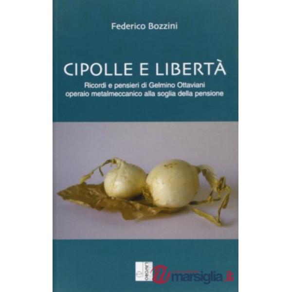 Cipolle e libertà. Ricordi e pensieri di Gelmino Ottaviani operaio metalmeccanico alla soglia della pensione