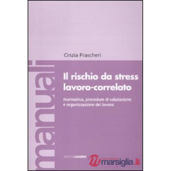 Rischio da stress lavoro-correlato. Normativa, procedure di valutazione e organizzazione del lavoro (Il)