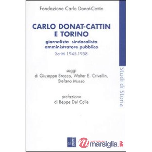 Carlo Donat-Cattin e Torino. Giornalista, sindacalista, amministratore pubblico. Scritti 1945-1958