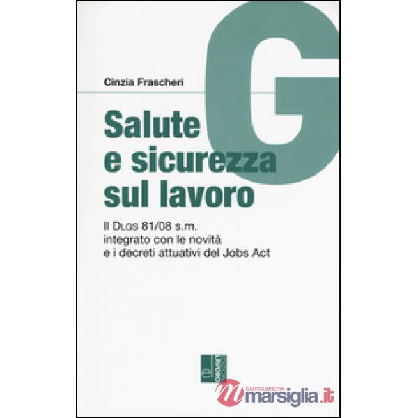 Salute e sicurezza sul lavoro. Il Dlgs 81/08 s.m. integrato con le novità e i decreti attuativi del Jobs Act