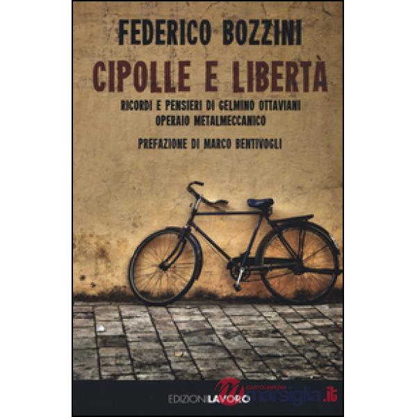 Cipolle e libertà. Ricordi e pensieri di Gelmino Ottaviani operaio metalmeccanic