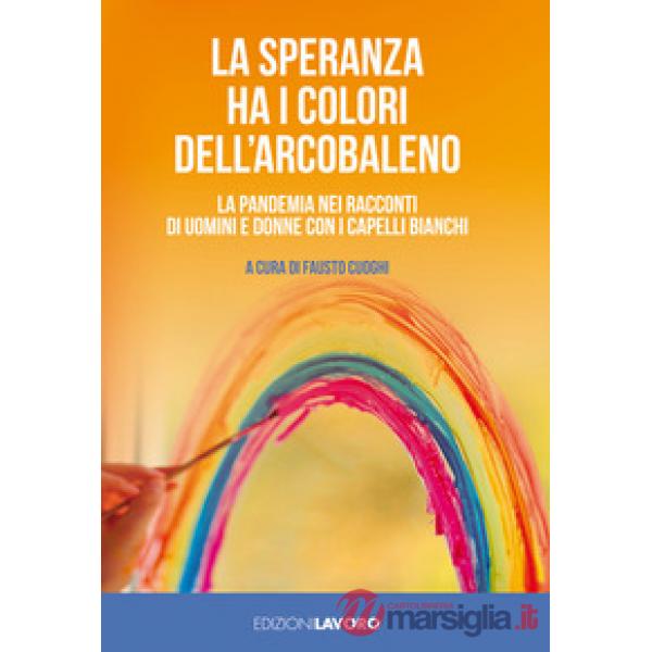 Speranza ha i colori dell'arcobaleno. La pandemia nei racconti di uomini e donne con i capelli bianchi (La)