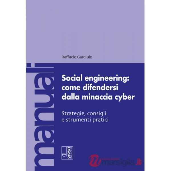 Social engineering: come difendersi dalla minaccia cyber. Strategie, consigli e strumenti pratici