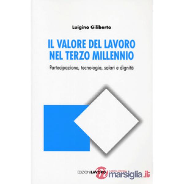 Valore del lavoro nel terzo millennio. Partecipazione, tecnologia, salari e dignità (Il)