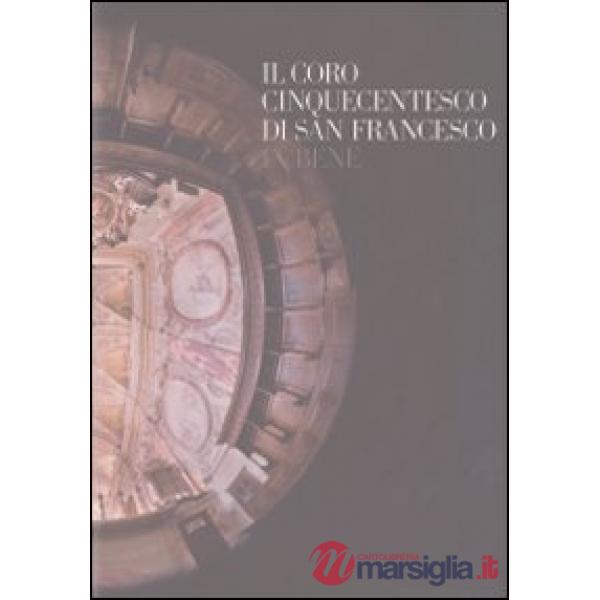 Coro cinquecentesco di San Francesco in bene. Ediz. illustrata (Il)