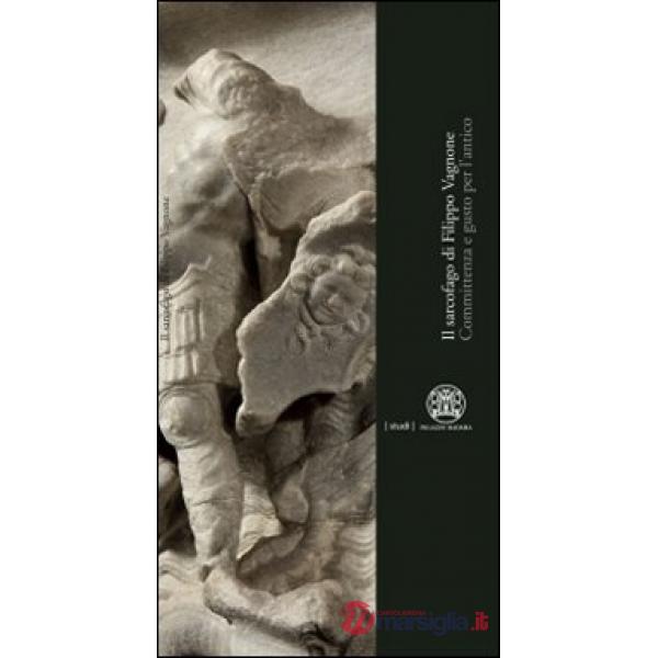 Il sarcofago di Filippo Vagnone. Committenza e gusto per l'antico