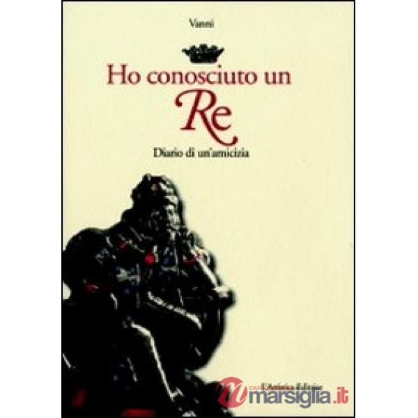 Ho conosciuto un re. Diario di un'amicizia
