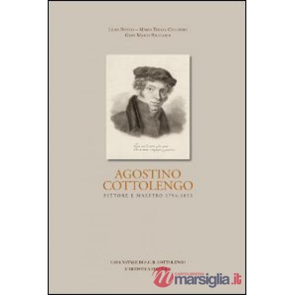 Agostino Cottolengo. Pittore maestro 1794-1853. L'uomo, l'artista, l'opera
