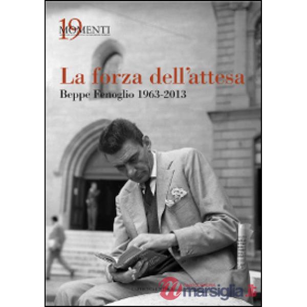 Forza dell'attesa. Beppe Fenoglio 1963-2013 (La)