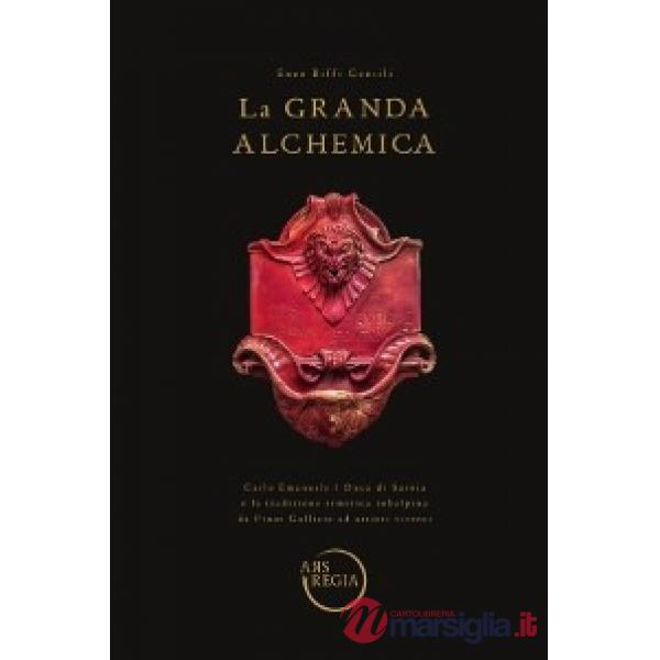 Grande alchemia. Carlo Emanuele I Duca di Savoia e la tradizione ermetica subalpina da Pinot Gallizio ad artieri viventi (La)