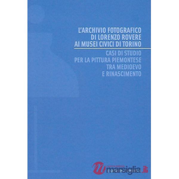 Archivio fotografico di Lorenzo Rovere ai Musei Civici di Torino. Casi di studio per la pittura piemontese tra Medioevo e Rinasc