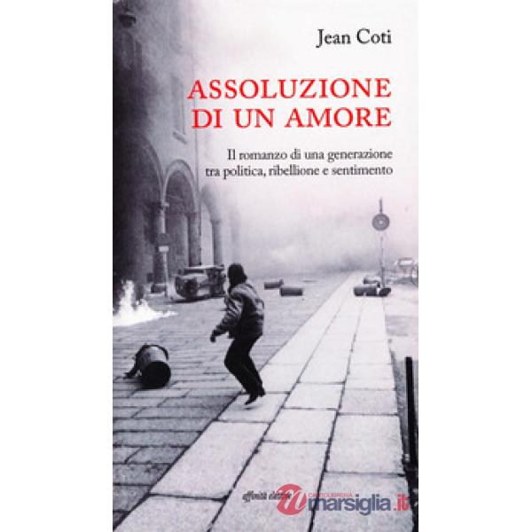 Assoluzione di un amore. Il romanzo di una generazione tra politica, ribellione e sentimento