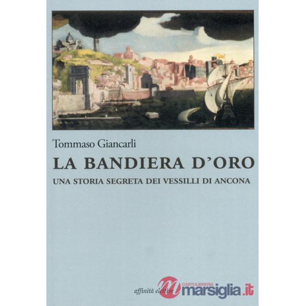Bandiera d'oro. Una storia segreta dei vessilli di Ancona (La)