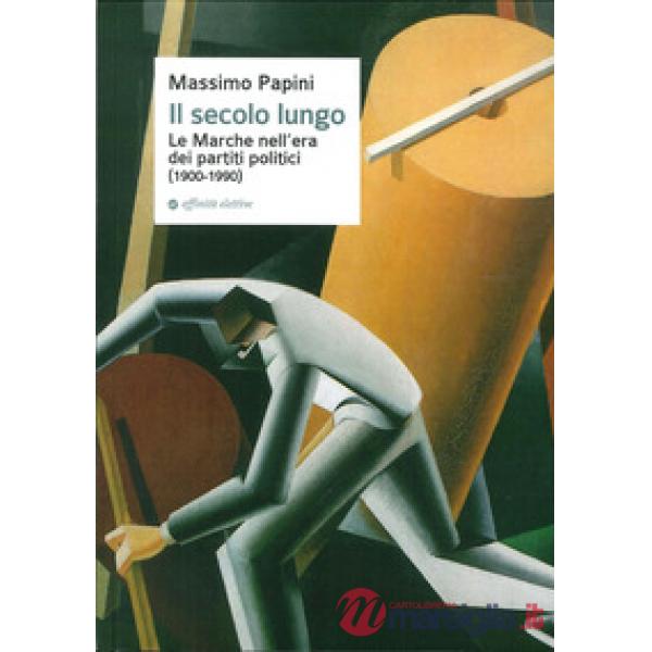 Secolo lungo. Le Marche nell'era dei partiti politici (1900-1990) (Il)