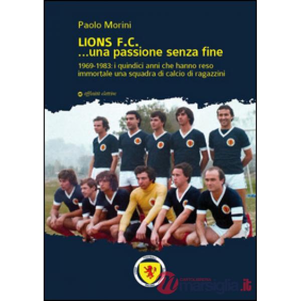 Lions F.C... Una passione senza fine. 1969-1983 i quindici anni che hanno reso immortale una squadra di calcio di ragazzini