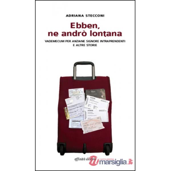 Ebben, ne andrò lontana. Vademecum per anziane signore intraprendenti e altre storie