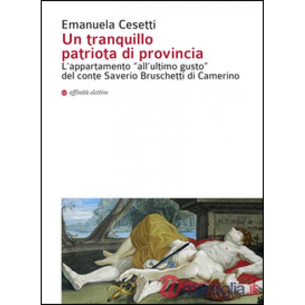 Tranquillo patriota di provincia. L'appartamento «all'ultimo gusto» del conte Saverio Bruschetti di Camerino. Ediz. illustrata (