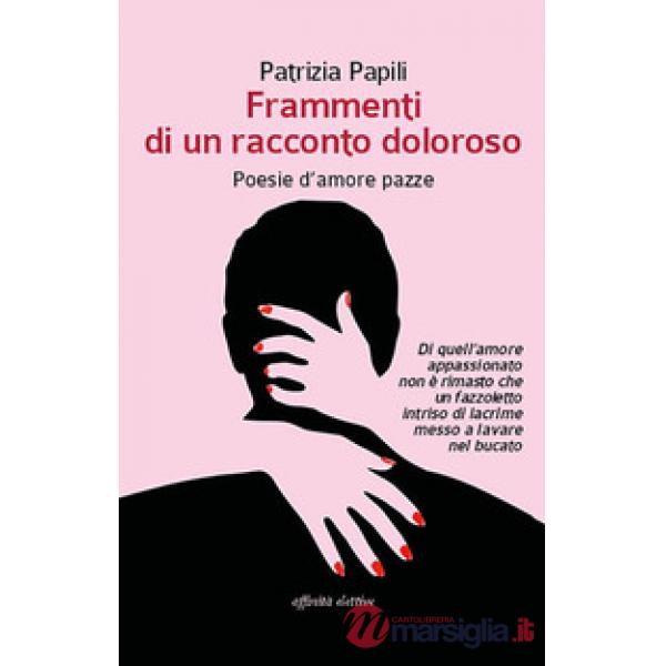 Frammenti di un racconto doloroso. Poesie d'amore pazze