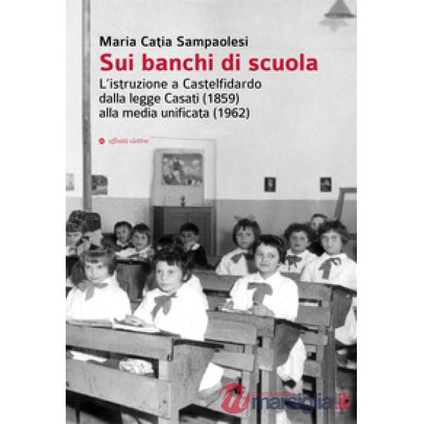 Sui banchi di scuola. L'istruzione a Castelfidardo dalla legge Casati (1859) alla media unificata (1962)