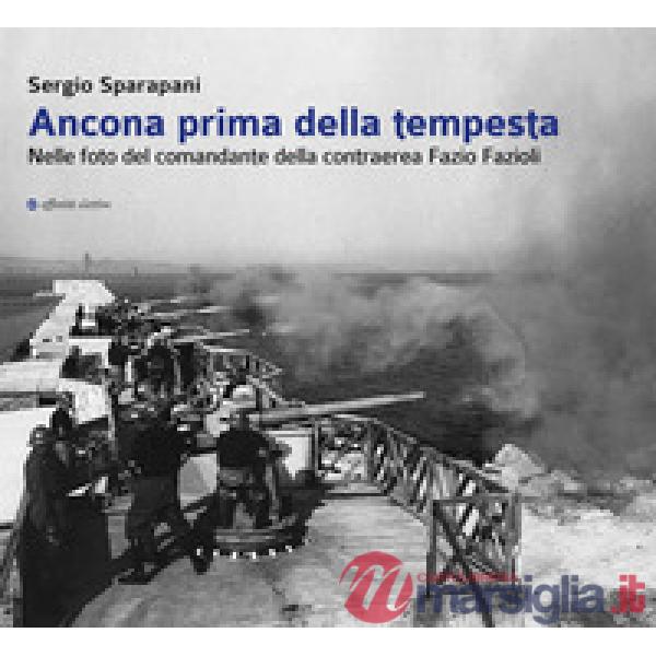Ancona prima della tempesta. Nelle foto del comandante della contraerea Fazio Fazioli. Ediz. illustrata