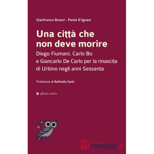 Città che non deve morire. Diego Fiumani, Carlo Bo e Giancarlo De Carlo per la rinascita di Urbino negli anni Sessanta (Una)