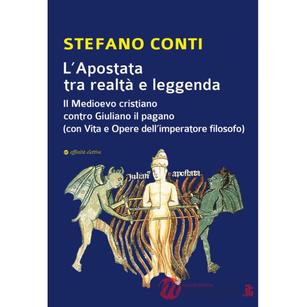 Apostata tra realtà e leggenda. Il Medioevo cristiano contro Giuliano il pagano (con Vita e Opere dell'imperatore filosofo) (L')