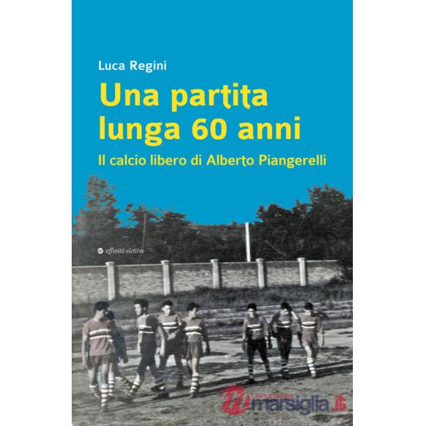 Partita lunga 60 anni. Il calcio libero di Alberto Piangerelli (Una)