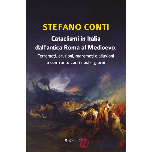 Cataclismi in Italia dall'antica Roma al Medioevo. Terremoti, eruzioni, maremoti e alluvioni a confronto con i nostri giorni