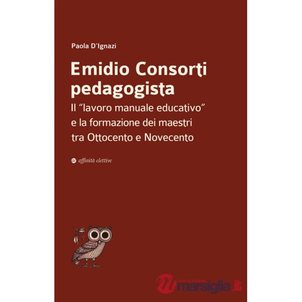 Emidio Consorti pedagogista. Il «lavoro manuale educativo» e la formazione dei maestri tra Ottocento e Novecento