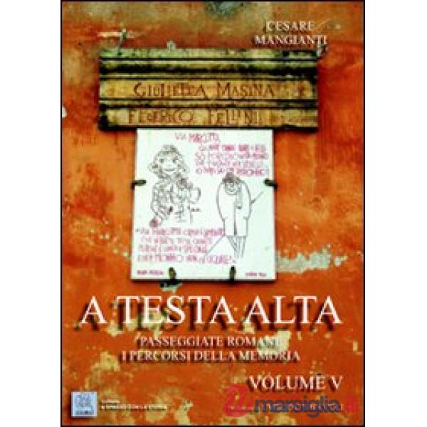 A testa alta. Passeggiate romane. I percorsi della memoria. Vol. 5