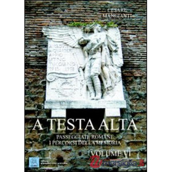 A testa alta. Passeggiate romane. I percorsi della memoria. Vol. 6