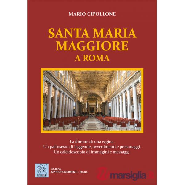 Santa Maria Maggiore a Roma. La dimora di una regina. Un palinsesto di leggende, avvenimenti e personaggi. Un caleidoscopio di i