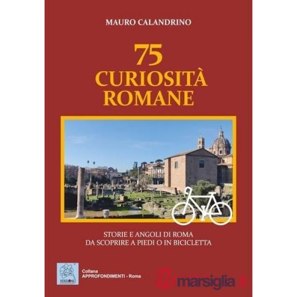 75 curiosità romane. Storie e angoli di Roma da scoprire a piedi o in bicicletta