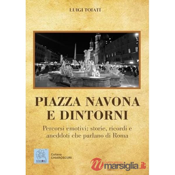 Piazza Navona e dintorni. Percorsi emotivi: storie, ricordi e aneddoti che parlano di Roma