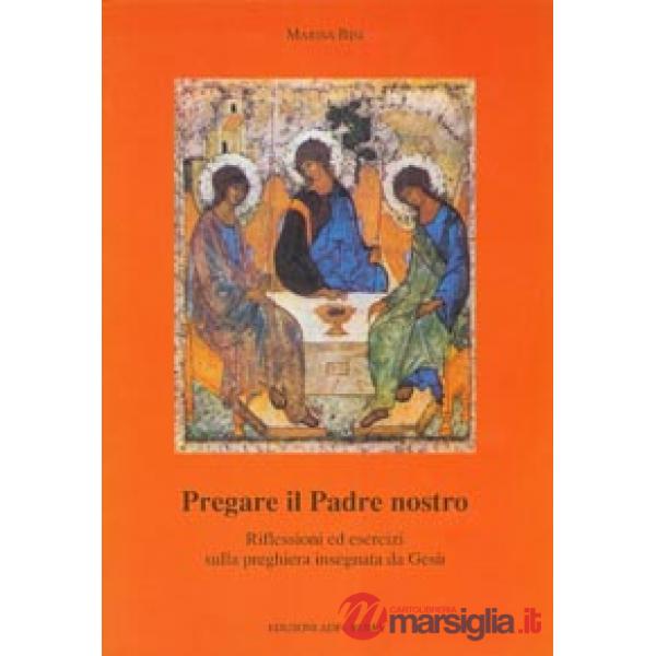 Pregare il Padre nostro. Riflessioni ed esercizi sulla preghiera insegnata da Gesù