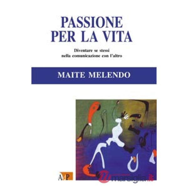 Passione per la vita. Diventare se stessi nella comunicazione con l'altro