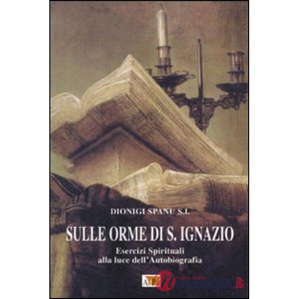 Sulle orme di S. Ignazio. Esercizi Spirituali alla luce dell'autobiografia