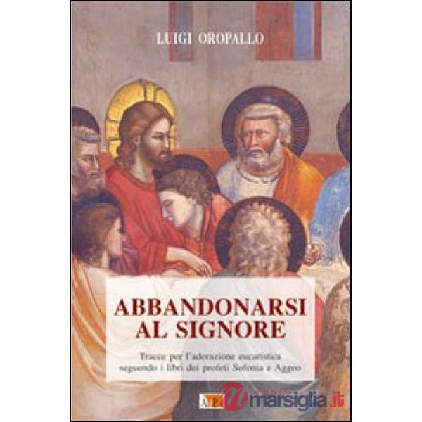 Abbandonarsi al Signore. Tracce per l'adorazione eucaristica seguendo i libri dei profeti Sofonia e Aggeo